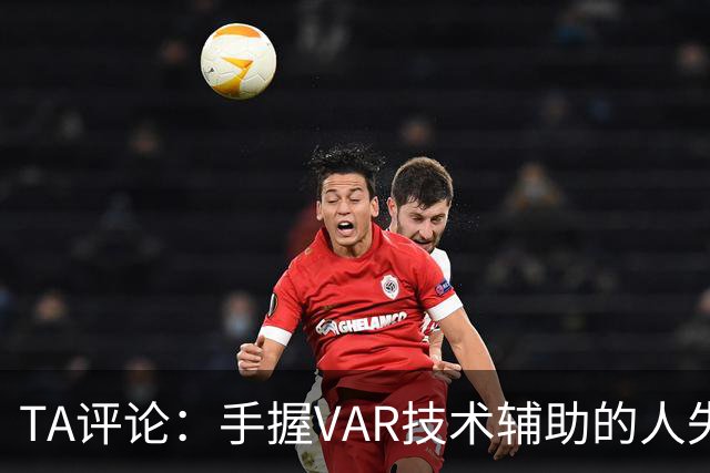 TA评论：手握VAR技术辅助的人失误，比以前的误判更加难以容忍